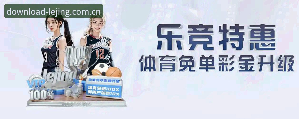 乐竞APP正版入口最新版安装与使用教程，助你快速掌握乐竞体育平台全部玩法